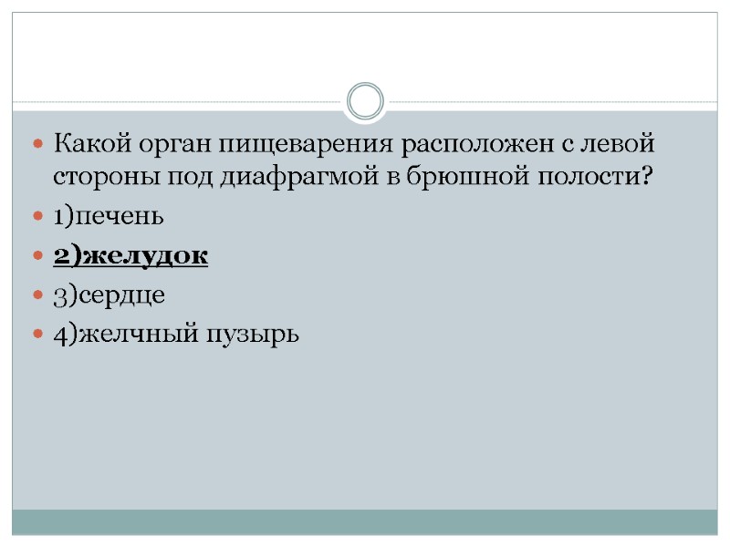 Какой орган пищеварения расположен с левой стороны под диафрагмой в брюшной полости? 1)печень 2)желудок
